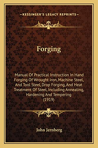 Forging: Manual Of Practical Instruction In Hand Forging Of Wrought Iron, Machine Steel, And Tool Steel, Drop Forging, And Heat Treatment Of Steel, Including Annealing, Hardening And Tempering (1919) - Click to Buy