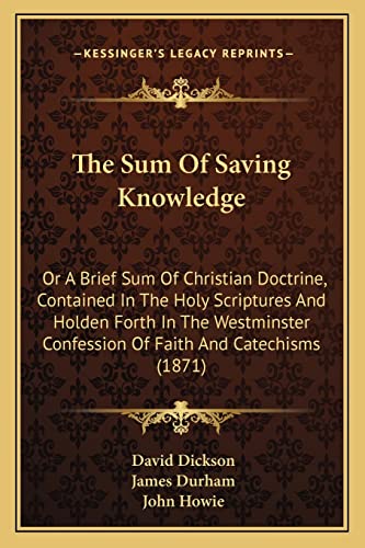 The Sum Of Saving Knowledge: Or A Brief Sum Of Christian Doctrine, Contained In The Holy Scriptures And Holden Forth In The Westminster Confession Of Faith And Catechisms (1871) - Click to Buy