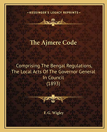 The Ajmere Code: Comprising The Bengal Regulations, The Local Acts Of The Governor General In Council (1893) - Click to Buy