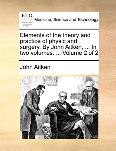 Elements of the Theory and Practice of Physic and Surgery. by John Aitken, ... in Two Volumes. ... Volume 2 of 2 - Click to Buy