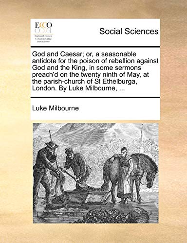 God and Caesar; Or, a Seasonable Antidote for the Poison of Rebellion Against God and the King, in Some Sermons Preach'd on the Twenty Ninth of May, at the Parish-Church of St Ethelburga, London. by Luke Milbourne, ... - Click to Buy