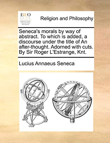 Seneca's morals by way of abstract. To which is added, a discourse under the title of An after-thought. Adorned with cuts. By Sir Roger L'Estrange, Knt. - Click to Buy