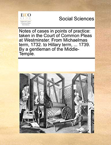 Notes of cases in points of practice: taken in the Court of Common Pleas at Westminster. From Michaelmas term, 1732. to Hillary term, ... 1739. By a gentleman of the Middle-Temple. - Click to Buy