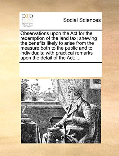 Observations upon the Act for the redemption of the land tax: shewing the benefits likely to arise from the measure both to the public and to individuals; with practical remarks upon the detail of the Act: ... - Click to Buy