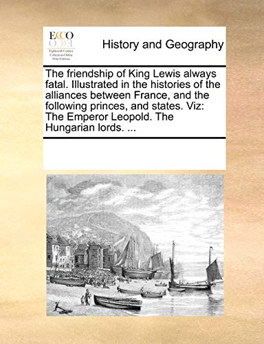 The friendship of King Lewis always fatal. Illustrated in the histories of the alliances between France, and the following princes, and states. Viz: The Emperor Leopold. The Hungarian lords. ... - Click to Buy