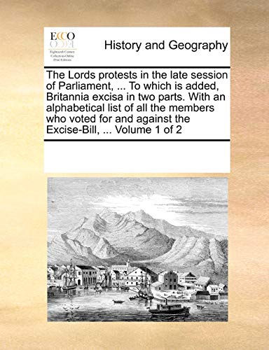 The Lords protests in the late session of Parliament, ... To which is added, Britannia excisa in two parts. With an alphabetical list of all the members who voted for and against the Excise-Bill, ... Volume 1 of 2 - Click to Buy