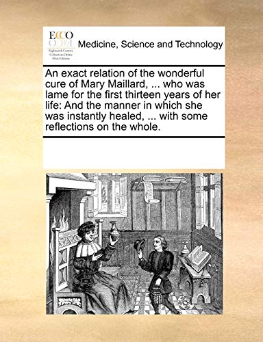 An exact relation of the wonderful cure of Mary Maillard, ... who was lame for the first thirteen years of her life: And the manner in which she was instantly healed, ... with some reflections on the whole. - Click to Buy