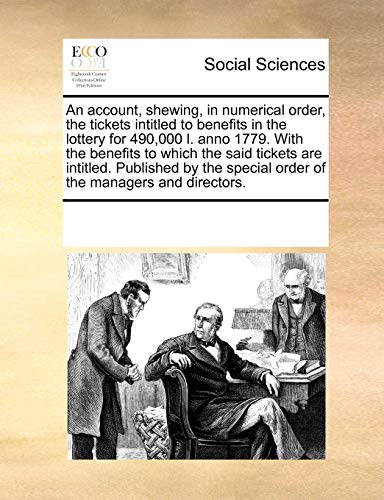 An account, shewing, in numerical order, the tickets intitled to benefits in the lottery for 490,000 l. anno 1779. With the benefits to which the said ... special order of the managers and directors. - Click to Buy