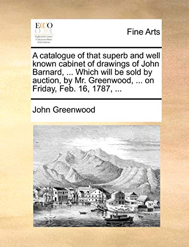 A catalogue of that superb and well known cabinet of drawings of John Barnard, ... Which will be sold by auction, by Mr. Greenwood, ... on Friday, Feb. 16, 1787, ... - Click to Buy