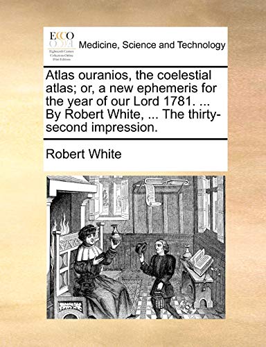 Atlas Ouranios, the Coelestial Atlas; Or, a New Ephemeris for the Year of Our Lord 1781. ... by Robert White, ... the Thirty-Second Impression. - Click to Buy