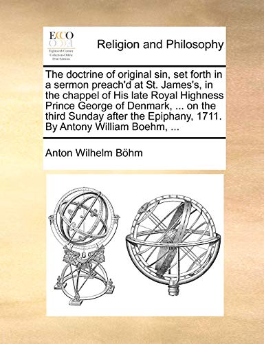 The Doctrine of Original Sin, Set Forth in a Sermon Preach'd at St. James's, in the Chappel of His Late Royal Highness Prince George of Denmark, ... on the Third Sunday After the Epiphany, 1711. by Antony William Boehm, ... - Click to Buy