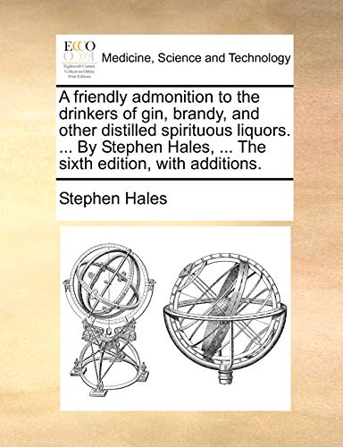 A Friendly Admonition to the Drinkers of Gin, Brandy, and Other Distilled Spirituous Liquors. ... by Stephen Hales, ... the Sixth Edition, with Additions. - Click to Buy