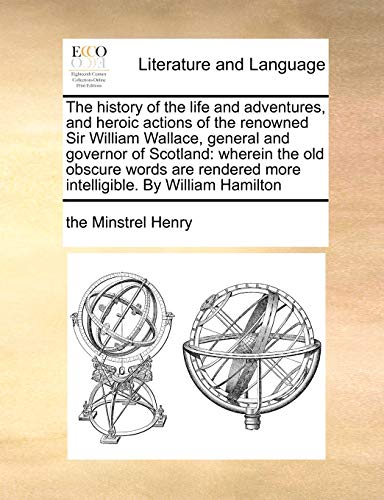 The history of the life and adventures, and heroic actions of the renowned Sir William Wallace, general and governor of Scotland: wherein the old ... more intelligible. By William Hamilton - Click to Buy