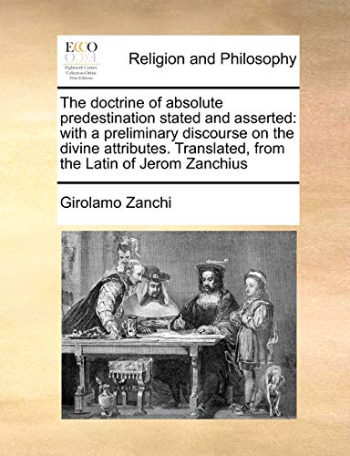 The doctrine of absolute predestination stated and asserted: with a preliminary discourse on the divine attributes. Translated, from the Latin of Jerom Zanchius - Click to Buy