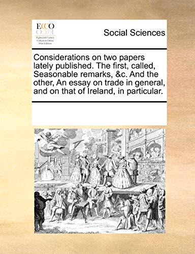 Considerations on Two Papers Lately Published. the First, Called, Seasonable Remarks, &c. and the Other, an Essay on Trade in General, and on That of Ireland, in Particular. - Click to Buy