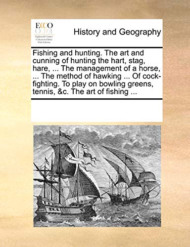 Fishing and Hunting. the Art and Cunning of Hunting the Hart, Stag, Hare, ... the Management of a Horse, ... the Method of Hawking ... of Cock-Fighting. to Play on Bowling Greens, Tennis, &C. the Art of Fishing ... - Click to Buy