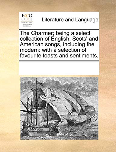 The Charmer; Being a Select Collection of English, Scots' and American Songs, Including the Modern: With a Selection of Favourite Toasts and Sentiments. - Click to Buy