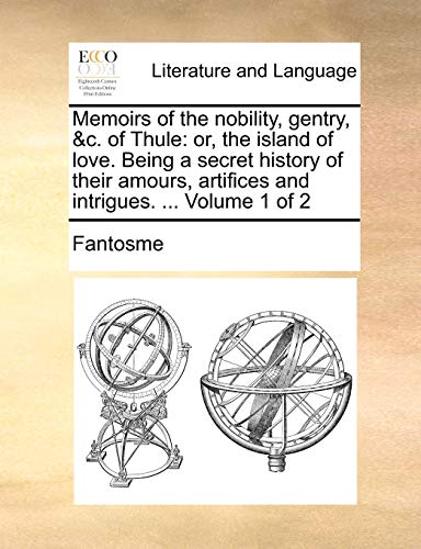 Memoirs of the Nobility, Gentry, &C. of Thule: Or, the Island of Love. Being a Secret History of Their Amours, Artifices and Intrigues. ... Volume 1 of 2