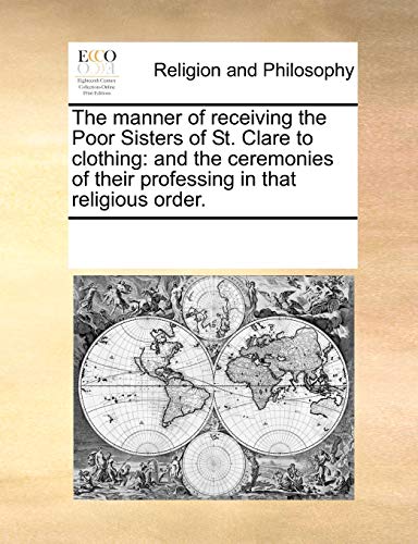 The Manner of Receiving the Poor Sisters of St. Clare to Clothing: And the Ceremonies of Their Professing in That Religious Order. - Click to Buy