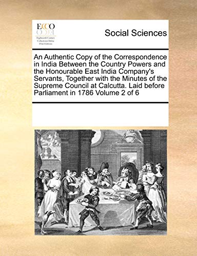 An Authentic Copy of the Correspondence in India Between the Country Powers and the Honourable East India Company's Servants, Together with the ... Laid Before Parliament in 1786 Volume 2 of 6 - Click to Buy
