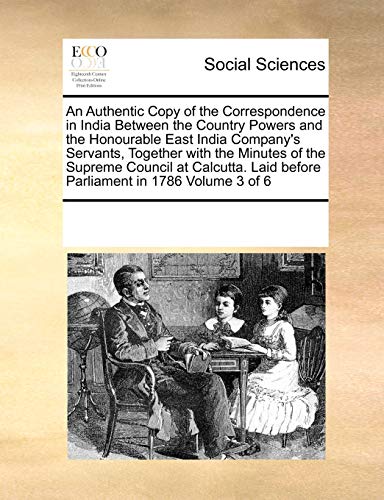 An Authentic Copy of the Correspondence in India Between the Country Powers and the Honourable East India Company's Servants, Together with the ... Laid before Parliament in 1786 Volume 3 of 6 - Click to Buy