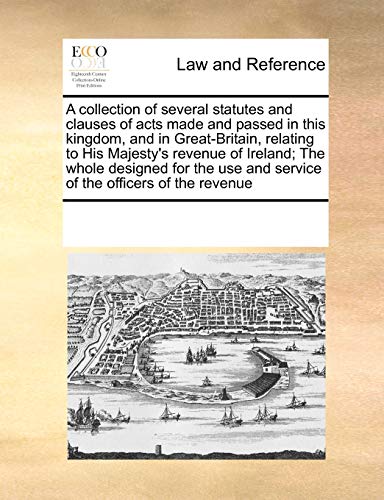 A collection of several statutes and clauses of acts made and passed in this kingdom, and in Great-Britain, relating to His Majesty's revenue of ... and service of the officers of the revenue - Click to Buy