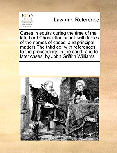 Cases in equity during the time of the late Lord Chancellor Talbot: with tables of the names of cases, and principal matters The third ed, with ... and to later cases, by John Griffith Williams - Click to Buy