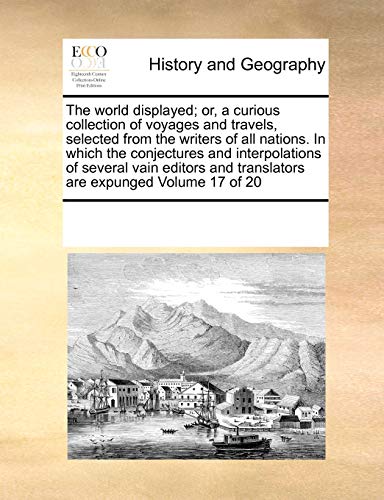 The world displayed; or, a curious collection of voyages and travels, selected from the writers of all nations. In which the conjectures and interpolations of several vain editors and translators are expunged Volume 17 of 20 - Click to Buy