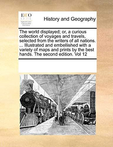 The world displayed; or, a curious collection of voyages and travels, selected from the writers of all nations. ... Illustrated and embellished with a variety of maps and prints by the best hands. The second edition. Vol 12 - Click to Buy