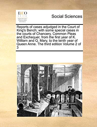 Reports of cases adjudged in the Court of King's Bench; with some special cases in the courts of Chancery, Common Pleas and Exchequer, from the first ... Queen Anne. The third edition Volume 2 of 3