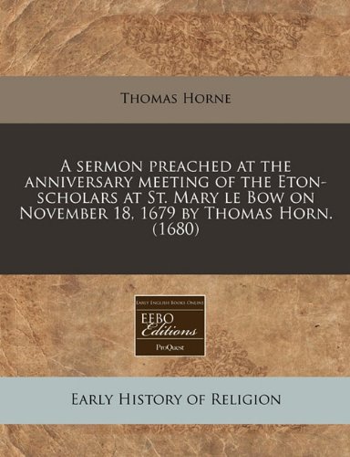 A Sermon Preached at the Anniversary Meeting of the Eton-Scholars at St. Mary Le Bow on November 18, 1679 by Thomas Horn. (1680) - Click to Buy