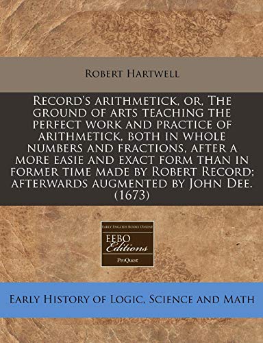 Record's Arithmetick, Or, the Ground of Arts Teaching the Perfect Work and Practice of Arithmetick, Both in Whole Numbers and Fractions, After a More Easie and Exact Form Than in Former Time Made by Robert Record; Afterwards Augmented by John Dee. (1673) - Click to Buy