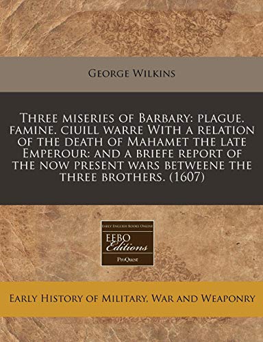 Three miseries of Barbary: plague. famine. ciuill warre With a relation of the death of Mahamet the late Emperour: and a briefe report of the now present wars betweene the three brothers. (1607) - Click to Buy