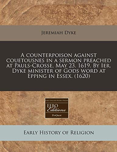 A counterpoison against couetousnes in a sermon preached at Pauls-Crosse, May 23. 1619. By Ier. Dyke minister of Gods word at Epping in Essex. (1620)