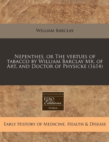 Nepenthes, or The vertues of tabacco by William Barclay Mr. of Art, and Doctor of Physicke (1614) - Click to Buy