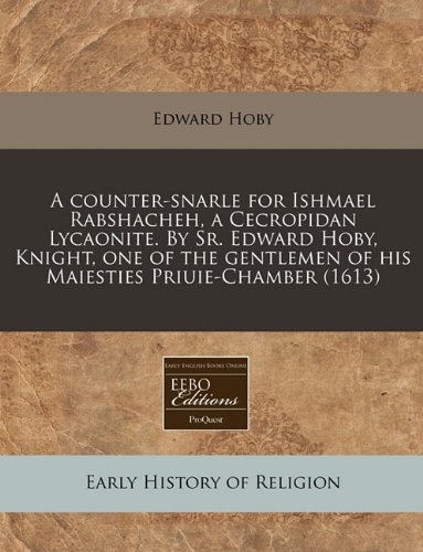 A counter-snarle for Ishmael Rabshacheh, a Cecropidan Lycaonite. By Sr. Edward Hoby, Knight, one of the gentlemen of his Maiesties Priuie-Chamber (1613) - Click to Buy
