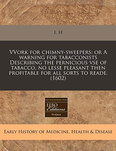 Vvork for Chimny-Sweepers: Or a Warning for Tabacconists Describing the Pernicious VSE of Tabacco, No Lesse Pleasant Then Profitable for All Sorts to Reade. (1602) - Click to Buy