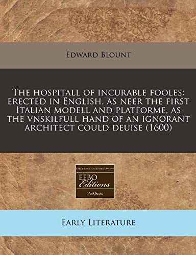 The hospitall of incurable fooles: erected in English, as neer the first Italian modell and platforme, as the vnskilfull hand of an ignorant architect could deuise (1600) - Click to Buy