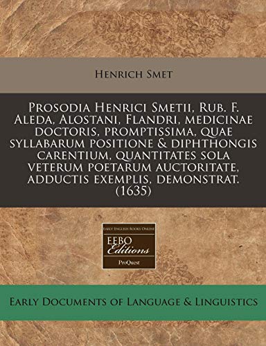 Prosodia Henrici Smetii, Rub. F. Aleda, Alostani, Flandri, medicinae doctoris, promptissima, quae syllabarum positione & diphthongis carentium, ... exemplis, demonstrat. (1635) (Latin Edition) - Click to Buy