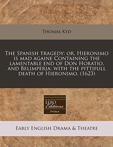 The Spanish Tragedy: Or, Hieronimo Is Mad Againe Containing the Lamentable End of Don Horatio, and Belimperia; With the Pittifull Death of Hieronimo. (1623) - Click to Buy
