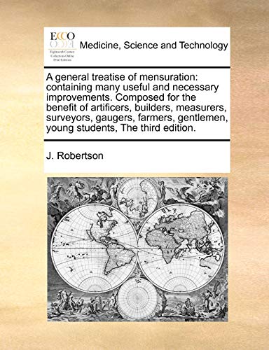 A General Treatise of Mensuration: Containing Many Useful and Necessary Improvements. Composed for the Benefit of Artificers, Builders, Measurers, ... Gentlemen, Young Students, the Third Edition. - Click to Buy