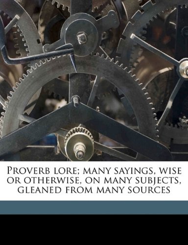 Proverb Lore; Many Sayings, Wise or Otherwise, on Many Subjects, Gleaned from Many Sources - Click to Buy
