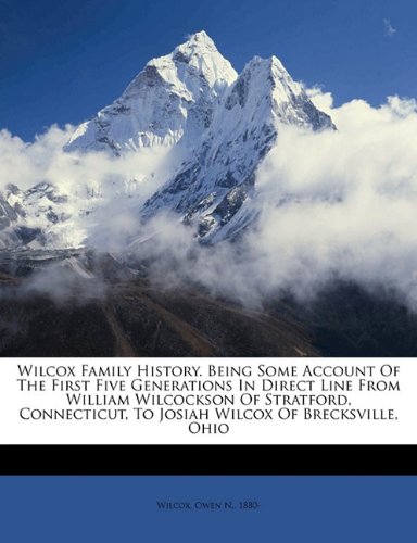 Wilcox Family History. Being Some Account of the First Five Generations in Direct Line from William Wilcockson of Stratford, Connecticut, to Josiah Wilcox of Brecksville, Ohio - Click to Buy