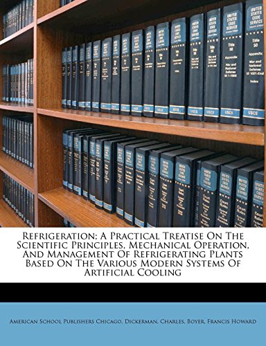 Refrigeration; A Practical Treatise on the Scientific Principles, Mechanical Operation, and Management of Refrigerating Plants Based on the Various Modern Systems of Artificial Cooling - Click to Buy