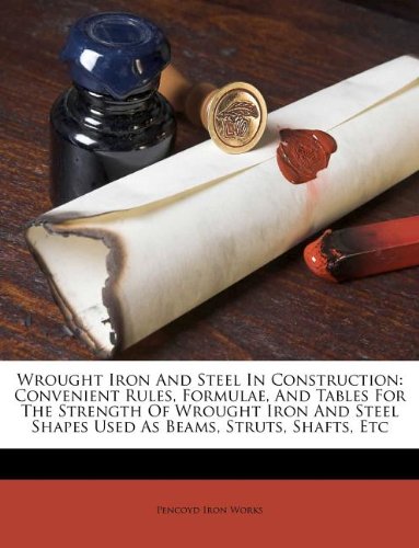 Wrought Iron And Steel In Construction: Convenient Rules, Formulae, And Tables For The Strength Of Wrought Iron And Steel Shapes Used As Beams, Struts, Shafts, Etc - Click to Buy