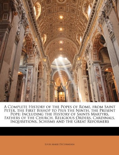 A Complete History of the Popes of Rome, from Saint Peter, the First Bishop to Pius the Ninth, the Present Pope: Including the History of Saints Martyrs, Fathers of the Church, Religious Orders, Cardinals, Inquisitions, Schisms and the Great Reformers - Click to Buy