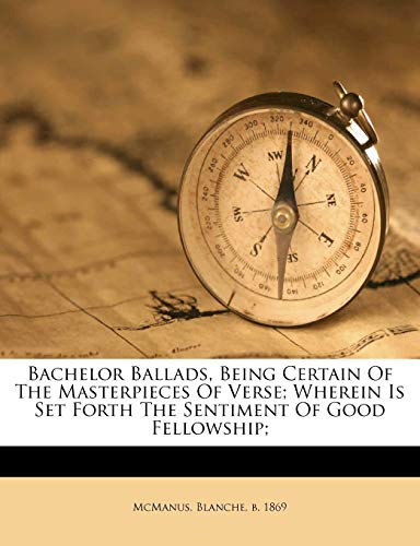 Bachelor Ballads, Being Certain of the Masterpieces of Verse; Wherein Is Set Forth the Sentiment of Good Fellowship; - Click to Buy