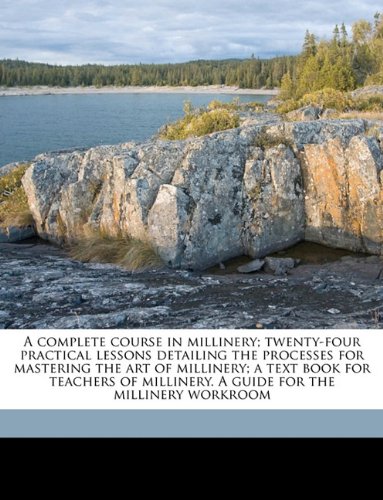 A complete course in millinery; twenty-four practical lessons detailing the processes for mastering the art of millinery; a text book for teachers of millinery. A guide for the millinery workroom - Click to Buy