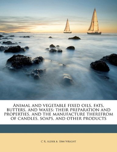 Animal and Vegetable Fixed Oils, Fats, Butters, and Waxes: Their Preparation and Properties, and the Manufacture Therefrom of Candles, Soaps, and Other Products - Click to Buy