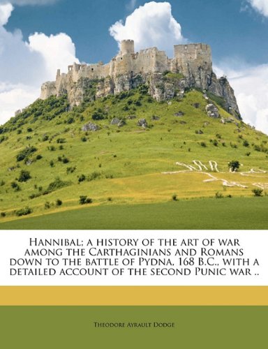 Hannibal; a history of the art of war among the Carthaginians and Romans down to the battle of Pydna, 168 B.C., with a detailed account of the second Punic war .. - Click to Buy